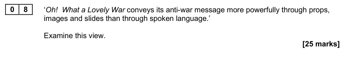 June 2025 Paper 2A, question 08: ‘Oh! What a Lovely War conveys its anti-war message more powerfully through props, images and slides than through spoken language.’ Examine this view.