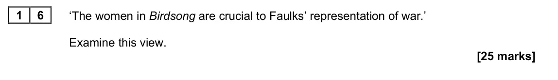 June 2025 Paper 2A, question 16: ‘The women in Birdsong are crucial to Faulks’ representation of war.’ Examine this view.