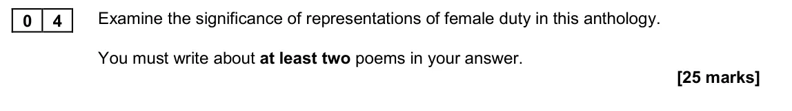 November 2020 Paper 2A, question 04: Examine the significance of representations of female duty in this anthology. You must write about at least two poems in your answer.