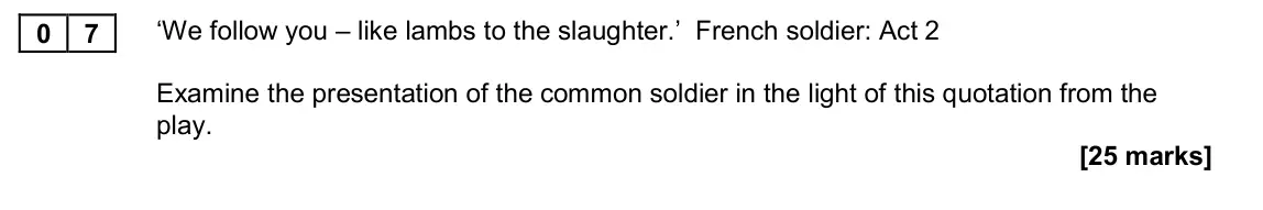 November 2020 Paper 2A, question 07: ‘We follow you – like lambs to the slaughter.’ French soldier: Act 2 Examine the presentation of the common soldier in the light of this quotation from the play