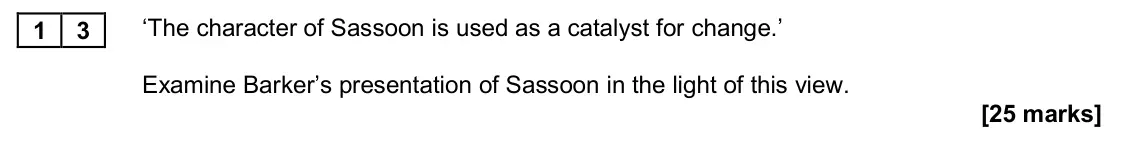 November 2020 Paper 2A, question 13: ‘The character of Sassoon is used as a catalyst for change.’ Examine Barker’s presentation of Sassoon in the light of this view.