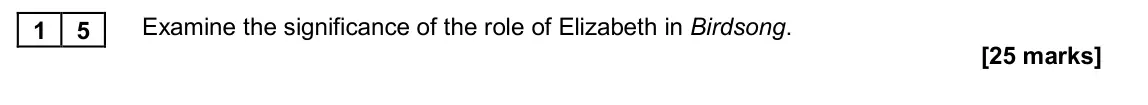 November 2020 Paper 2A, question 15: Examine the significance of the role of Elizabeth in Birdsong.