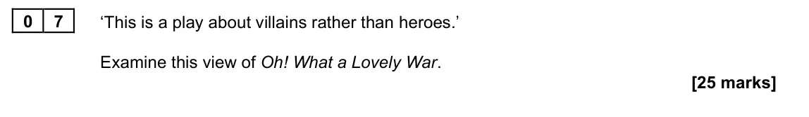 November 2021 Paper 2A, question 07: ‘This is a play about villains rather than heroes.’ Examine this view of Oh! What a Lovely War.