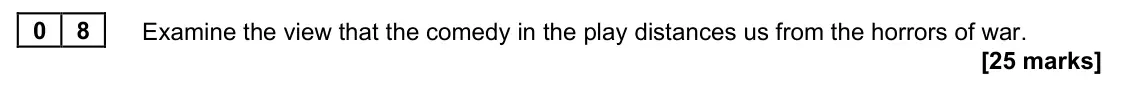 November 2021 Paper 2A, question 08: Examine the view that the comedy in the play distances us from the horrors of war.