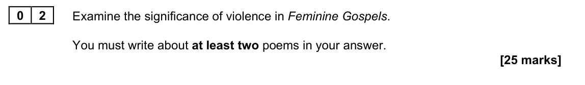 June 2023 Paper 2B, question 02: Examine the significance of violence in Feminine Gospels. You must write about at least two poems in your answer.