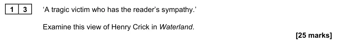 June 2023 Paper 2B, question 13: ‘A tragic victim who has the reader’s sympathy.’ Examine this view of Henry Crick in Waterland.