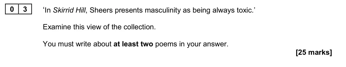 June 2024 Paper 2B, question 03: ‘In Skirrid Hill, Sheers presents masculinity as being always toxic.’ Examine this view of the collection. You must write about at least two poems in your answe