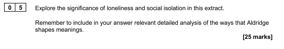 June 2024 Paper 2B, question 05: Explore the significance of loneliness and social isolation in this extract. Remember to include in your answer relevant detailed analysis of the ways that Aldr