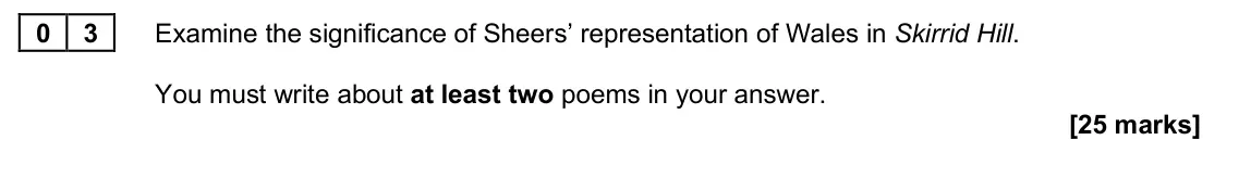 June 2025 Paper 2B, question 03: Examine the significance of Sheers’ representation of Wales in Skirrid Hill. You must write about at least two poems in your answer.