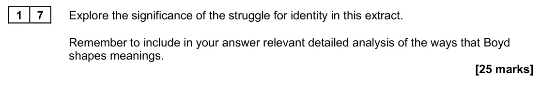 June 2025 Paper 2B, question 17: Explore the significance of the struggle for identity in this extract. Remember to include in your answer relevant detailed analysis of the ways that Boyd shape