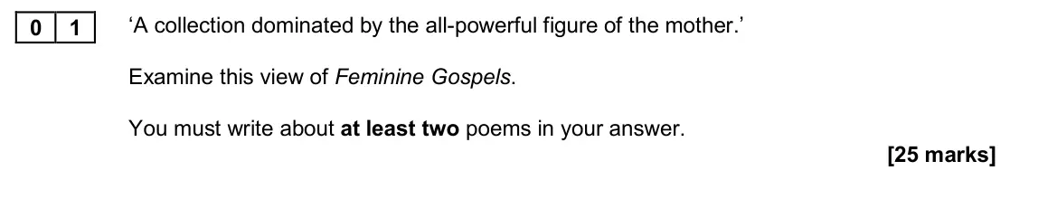 November 2020 Paper 2B, question 01: ‘A collection dominated by the all-powerful figure of the mother.’ Examine this view of Feminine Gospels. You must write about at least two poems in your answer