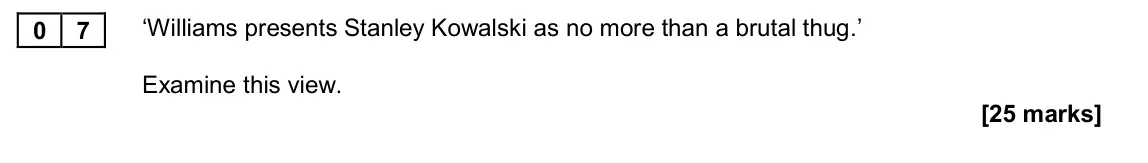 November 2020 Paper 2B, question 07: ‘Williams presents Stanley Kowalski as no more than a brutal thug.’ Examine this view.