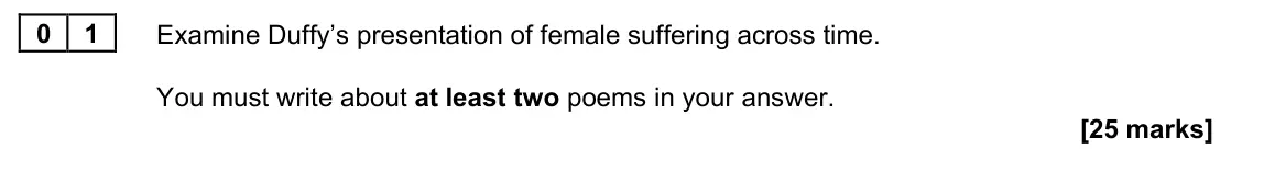 November 2021 Paper 2B, question 01: Examine Duffy’s presentation of female suffering across time. You must write about at least two poems in your answer.