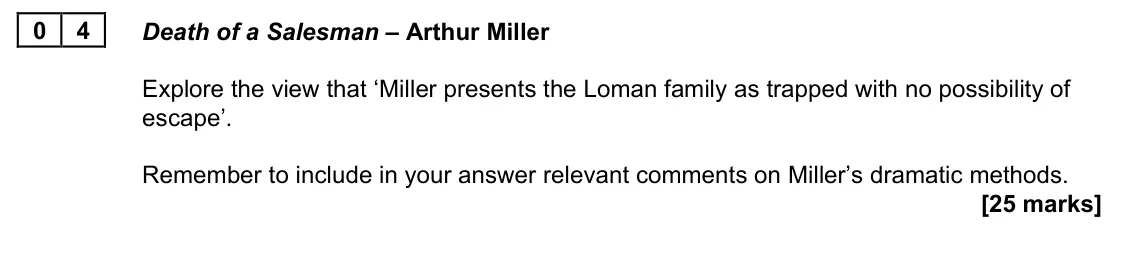 June 2022 AS Paper 1A, question 04: Death of a Salesman – Arthur Miller Explore the view that ‘Miller presents the Loman family as trapped with no possibility of escape’. Remember to include in yo