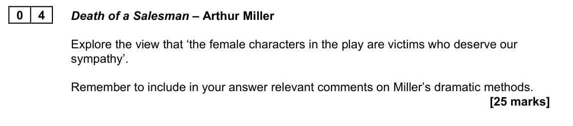 June 2023 AS Paper 1A, question 04: Death of a Salesman – Arthur Miller Explore the view that ‘the female characters in the play are victims who deserve our sympathy’. Remember to include in your