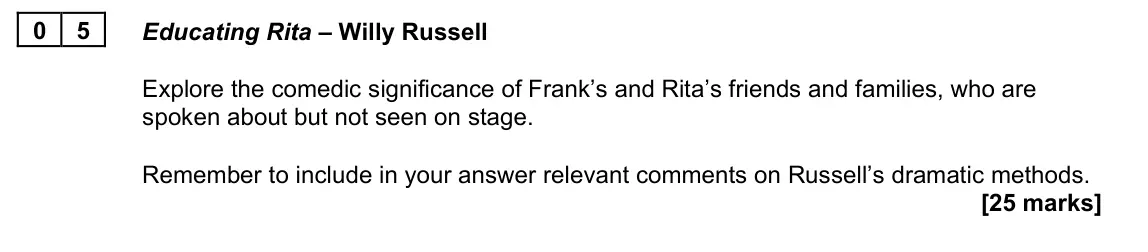 June 2022 AS Paper 1B, question 05: Educating Rita – Willy Russell Explore the comedic significance of Frank’s and Rita’s friends and families, who are spoken about but not seen on stage. Remember