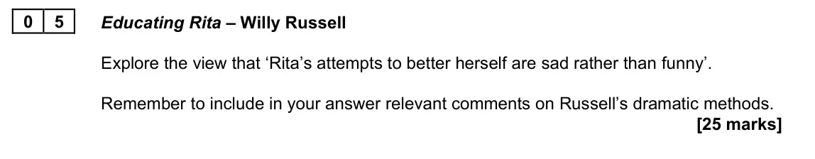 June 2023 AS Paper 1B, question 05: Educating Rita – Willy Russell Explore the view that ‘Rita’s attempts to better herself are sad rather than funny’. Remember to include in your answer relevant 