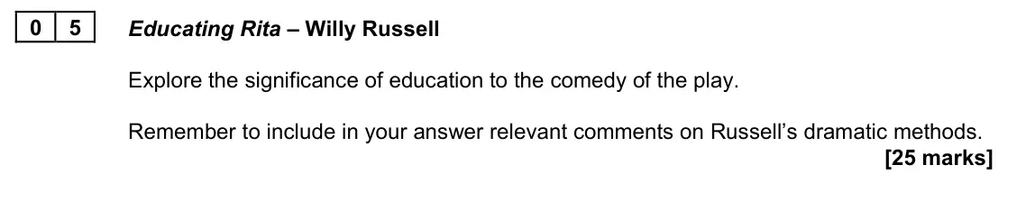 June 2025 AS Paper 1B, question 05: Educating Rita – Willy Russell Explore the significance of education to the comedy of the play. Remember to include in your answer relevant comments on Russell’