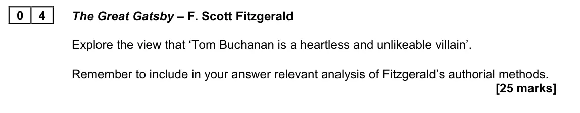 June 2023 AS Paper 2A, question 04: The Great Gatsby – F. Scott Fitzgerald Explore the view that ‘Tom Buchanan is a heartless and unlikeable villain’. Remember to include in your answer relevant a