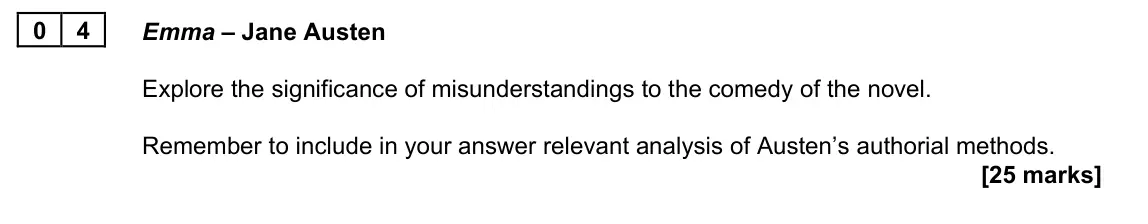 June 2022 AS Paper 2B, question 04: Emma – Jane Austen Explore the significance of misunderstandings to the comedy of the novel. Remember to include in your answer relevant analysis of Austen’s au