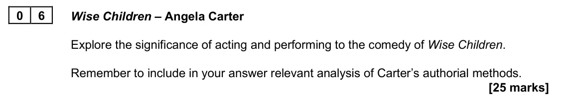June 2025 AS Paper 2B, question 06: Wise Children – Angela Carter Explore the significance of acting and performing to the comedy of Wise Children. Remember to include in your answer relevant anal