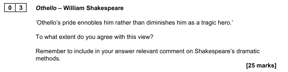 June 2022 Paper 1A, question 03: Othello – William Shakespeare ‘Othello’s pride ennobles him rather than diminishes him as a tragic hero.’ To what extent do you agree with this view? Remember t