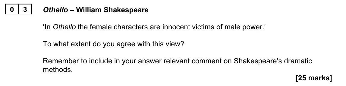 June 2023 Paper 1A, question 03: Othello – William Shakespeare ‘In Othello the female characters are innocent victims of male power.’ To what extent do you agree with this view? Remember to inc