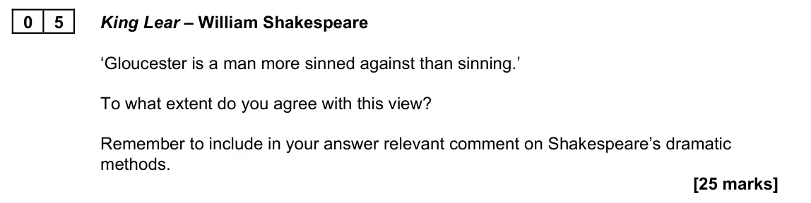 June 2023 Paper 1A, question 05: King Lear – William Shakespeare ‘Gloucester is a man more sinned against than sinning.’ To what extent do you agree with this view? Remember to include in your