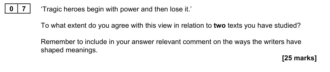 June 2023 Paper 1A, question 07: ‘Tragic heroes begin with power and then lose it.’ To what extent do you agree with this view in relation to two texts you have studied? Remember to include in