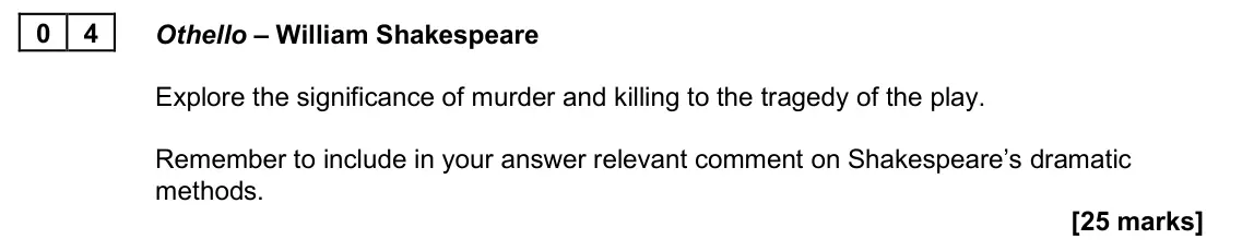 June 2025 Paper 1A, question 04: Othello – William Shakespeare Explore the significance of murder and killing to the tragedy of the play. Remember to include in your answer relevant comment on