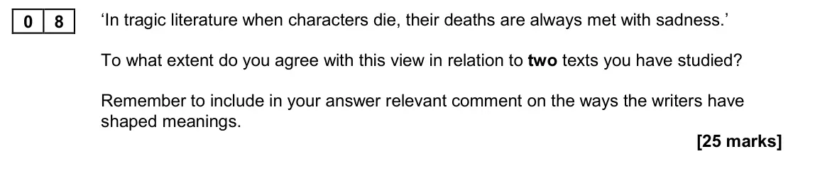 November 2020 Paper 1A, question 08: ‘In tragic literature when characters die, their deaths are always met with sadness.’ To what extent do you agree with this view in relation to two texts you ha