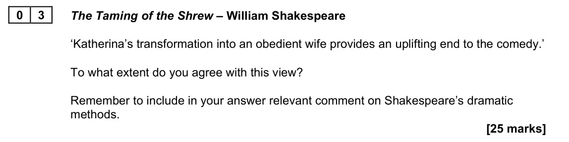 June 2022 Paper 1B, question 03: The Taming of the Shrew – William Shakespeare ‘Katherina’s transformation into an obedient wife provides an uplifting end to the comedy.’ To what extent do you 