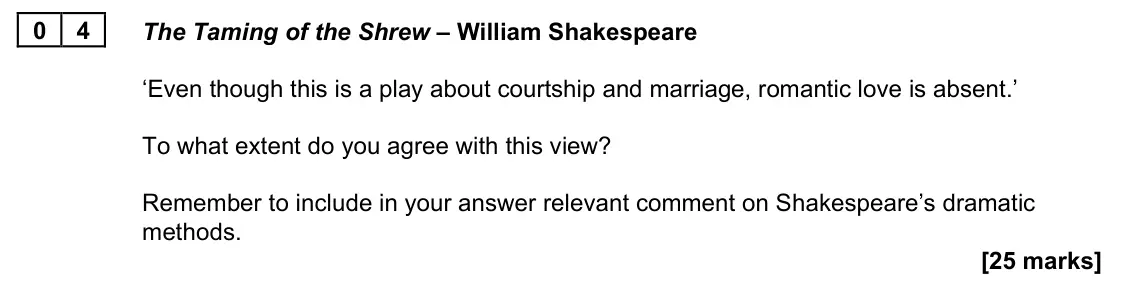June 2022 Paper 1B, question 04: The Taming of the Shrew – William Shakespeare ‘Even though this is a play about courtship and marriage, romantic love is absent.’ To what extent do you agree wi