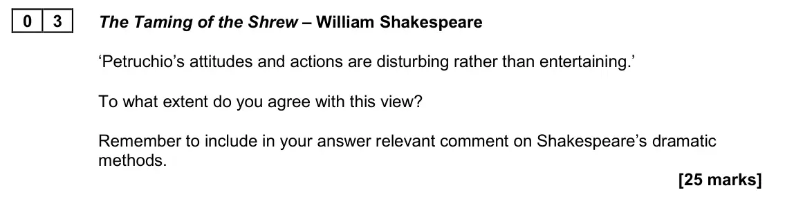 June 2025 Paper 1B, question 03: The Taming of the Shrew – William Shakespeare ‘Petruchio’s attitudes and actions are disturbing rather than entertaining.’ To what extent do you agree with this
