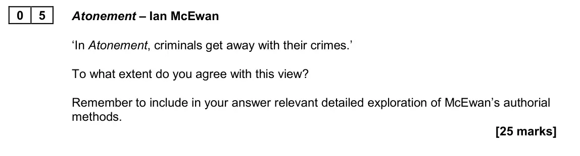 June 2022 Paper 2A, question 05: Atonement – Ian McEwan ‘In Atonement, criminals get away with their crimes.’ To what extent do you agree with this view? Remember to include in your answer rele