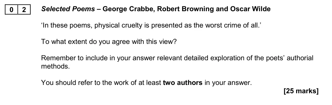 November 2020 Paper 2A, question 02: Selected Poems – George Crabbe, Robert Browning and Oscar Wilde ‘In these poems, physical cruelty is presented as the worst crime of all.’ To what extent do you