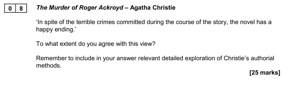November 2020 Paper 2A, question 08: The Murder of Roger Ackroyd – Agatha Christie ‘In spite of the terrible crimes committed during the course of the story, the novel has a happy ending.’ To what