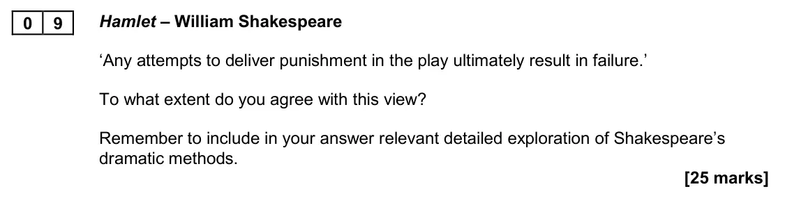 November 2020 Paper 2A, question 09: Hamlet – William Shakespeare ‘Any attempts to deliver punishment in the play ultimately result in failure.’ To what extent do you agree with this view? Remember