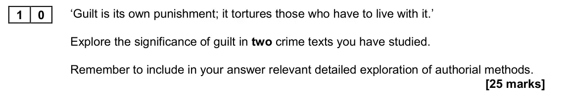 November 2020 Paper 2A, question 10: ‘Guilt is its own punishment; it tortures those who have to live with it.’ Explore the significance of guilt in two crime texts you have studied. Remember to in