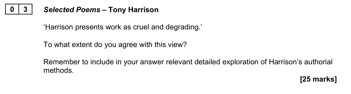 June 2022 Paper 2B, question 03: Selected Poems – Tony Harrison ‘Harrison presents work as cruel and degrading.’ To what extent do you agree with this view? Remember to include in your answer r
