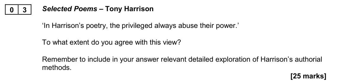 November 2020 Paper 2B, question 03: Selected Poems – Tony Harrison ‘In Harrison’s poetry, the privileged always abuse their power.’ To what extent do you agree with this view? Remember to include 