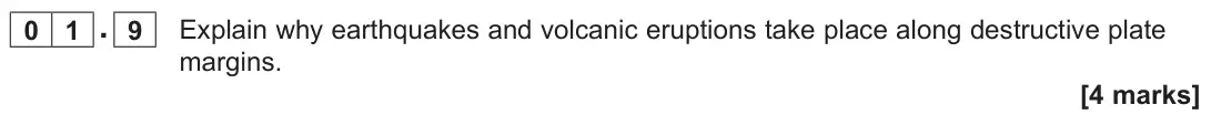 June 2022 Paper 1, question 01.9: Explain why earthquakes and volcanic eruptions take place along destructive plate margins. [4 marks]