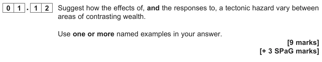 June 2025 Paper 1, question 01.12: Suggest how the effects of, and the responses to, a tectonic hazard vary between areas of contrasting wealth. Use one or more named examples in your answer. [9 
