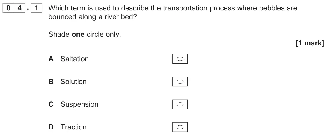 June 2025 Paper 1, question 04.1: Which term is used to describe the transportation process where pebbles are bounced along a river bed? Shade one circle only. [1 mark]