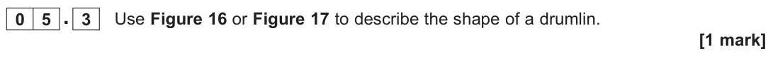 June 2025 Paper 1, question 05.3: Use Figure 16 or Figure 17 to describe the shape of a drumlin. [1 mark]