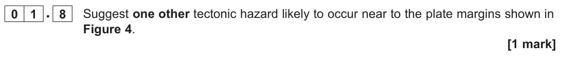 November 2020 Paper 1, question 01.8: Suggest one other tectonic hazard likely to occur near to the plate margins shown in Figure 4. [1 mark]