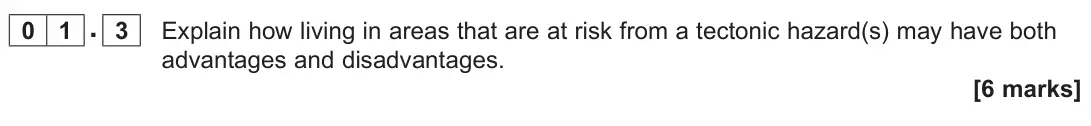 November 2021 Paper 1, question 01.3: Explain how living in areas that are at risk from a tectonic hazard(s) may have both advantages and disadvantages. [6 marks]