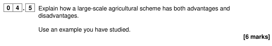 June 2024 Paper 2, question 04.5: Explain how a large-scale agricultural scheme has both advantages and disadvantages. Use an example you have studied. [6 marks]