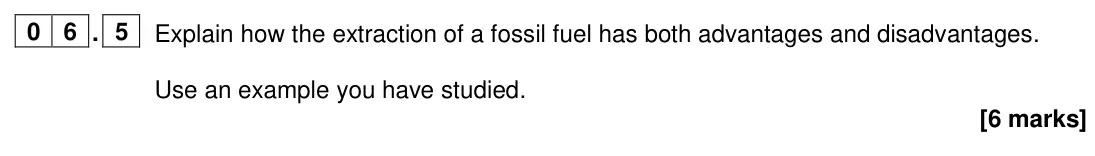 June 2024 Paper 2, question 06.5: Explain how the extraction of a fossil fuel has both advantages and disadvantages. Use an example you have studied. [6 marks]