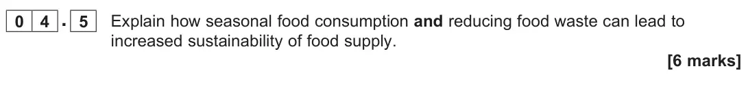 June 2025 Paper 2, question 04.5: Explain how seasonal food consumption and reducing food waste can lead to increased sustainability of food supply. [6 marks]